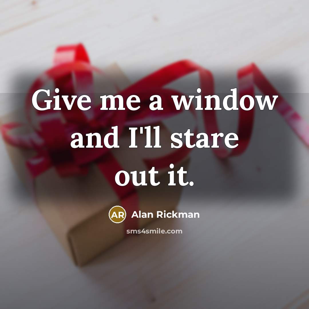 “Give me a window and I'll stare out it.…” quote by Alan Rickman
