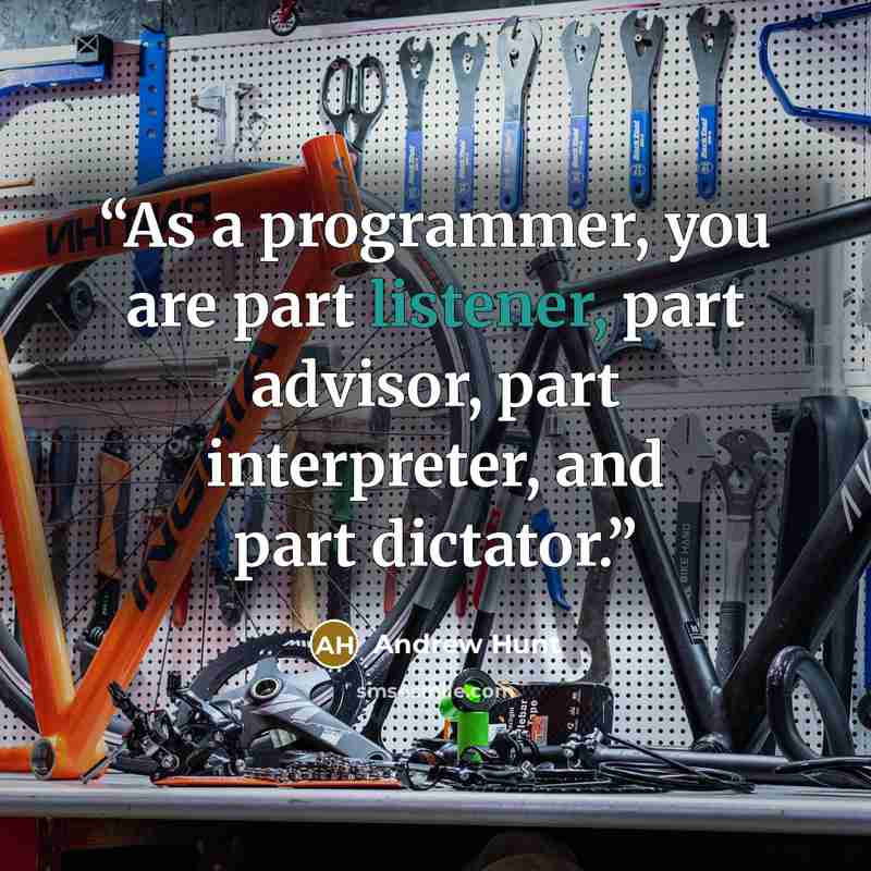 “As a programmer, you are part listener, part advisor, part interpreter, and part dictator.” quote by Andrew Hunt