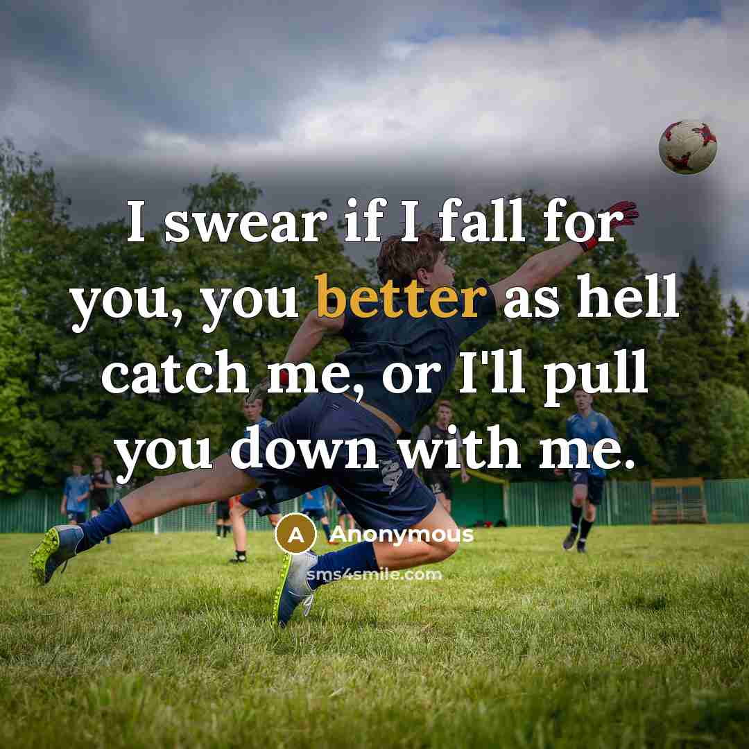 “I swear if I fall for you, you better as hell catch me, or I'll pull you down with me.” quote by Anonymous