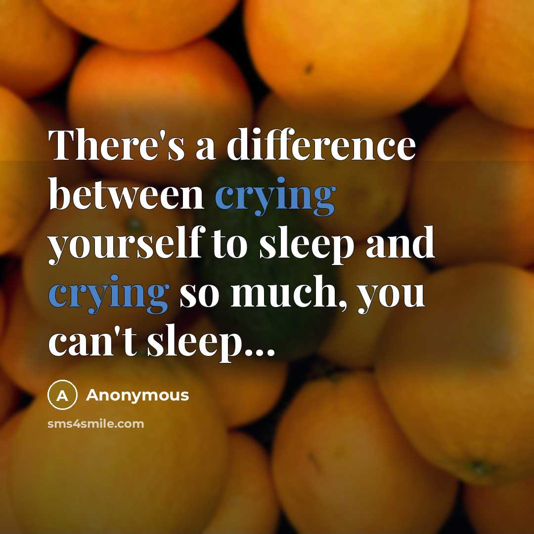“There's a difference between crying yourself to sleep and crying so much, you can't sleep...” quote by Anonymous