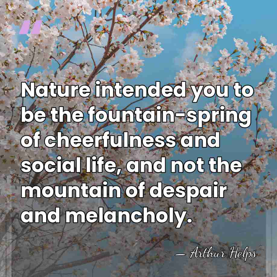 Nature intended you to be the fountain-spring of cheerfulness and social life,&hellip; - Arthur Helps
