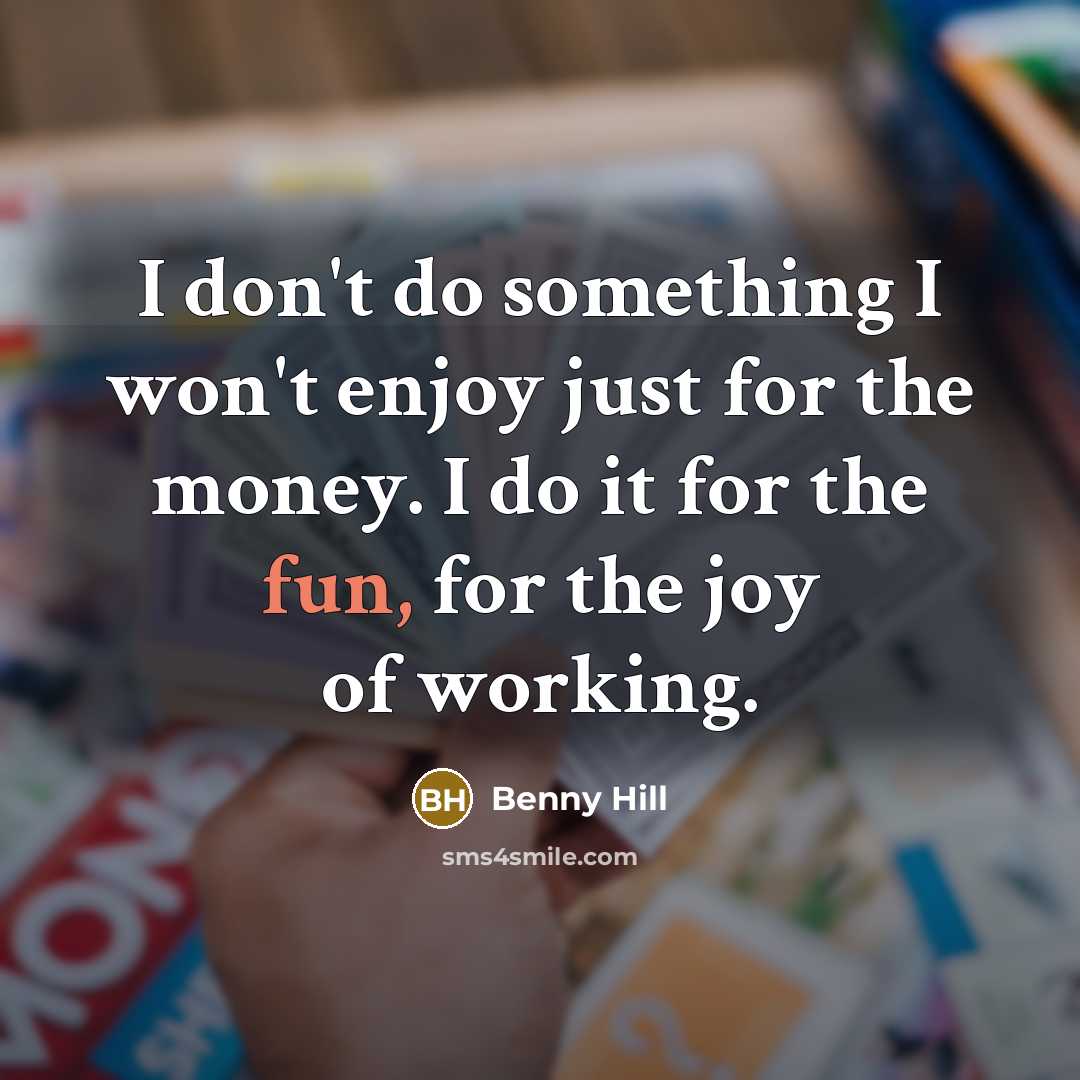 “I don't do something I won't enjoy just for the…” quote by Benny Hill