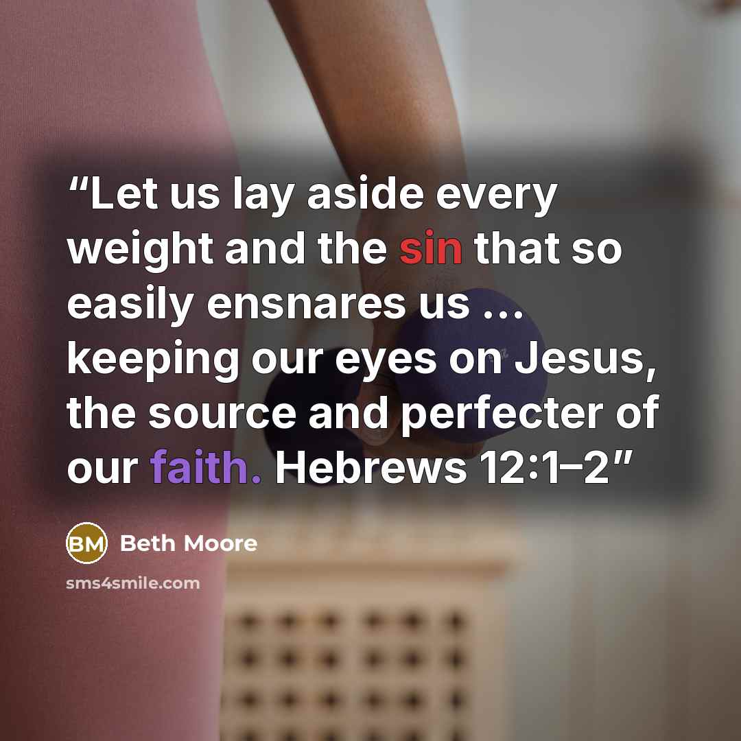 “Let us lay aside every weight and the sin that so easily ensnares us … keeping our eyes on Jesus, the source and perfecter of our faith. Hebrews 12:1–2” quote by Beth Moore