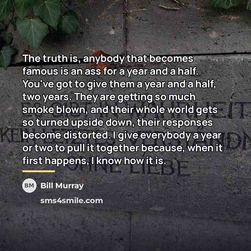 “The truth is, anybody that becomes famous is an ass…” quote by Bill Murray