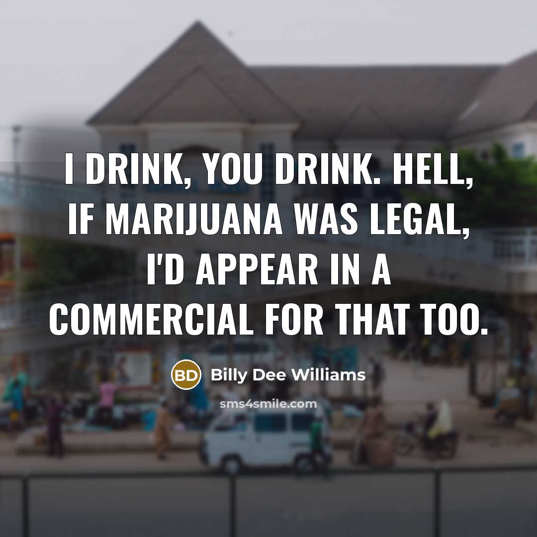 “I drink, you drink. Hell, if marijuana was legal, I'd…” quote by Billy Dee Williams