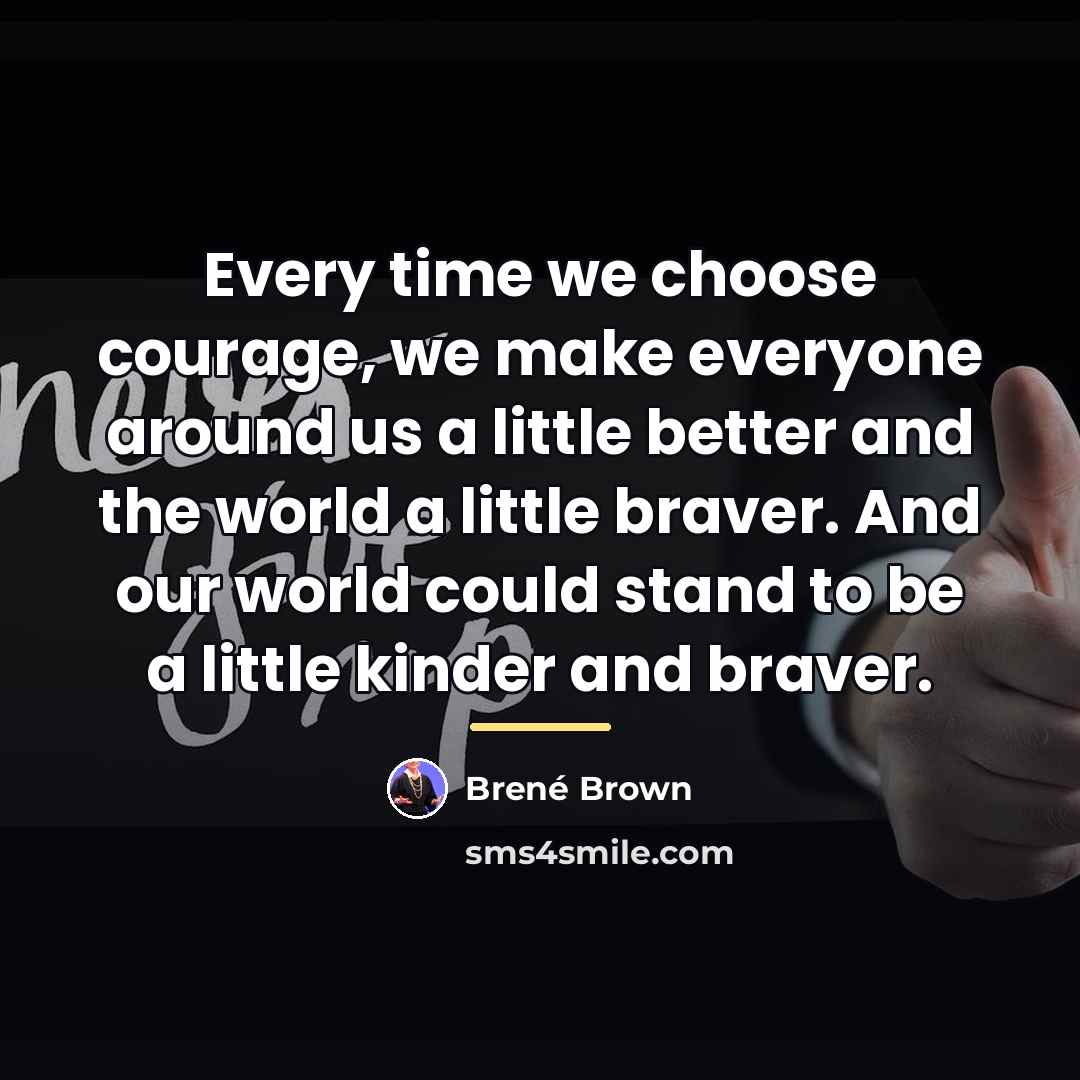 “Every time we choose courage, we make everyone around us…” quote by Brené Brown