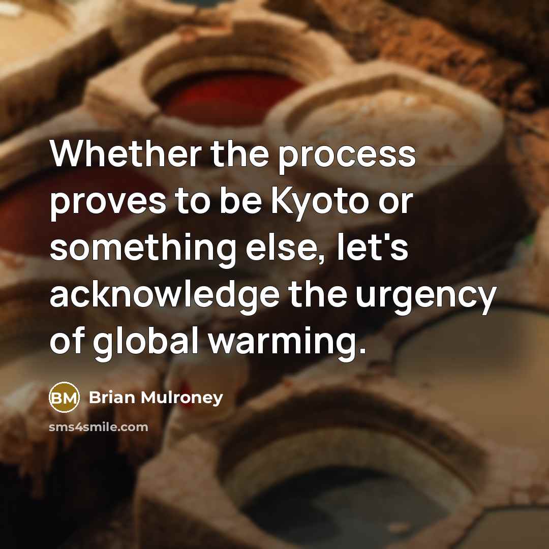 “Whether the process proves to be Kyoto or something else,…” quote by Brian Mulroney