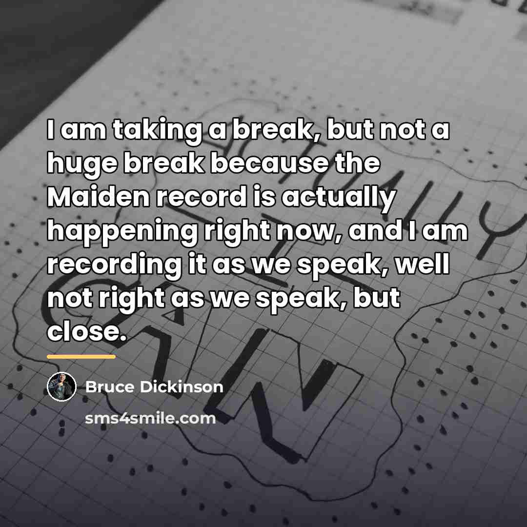 “I am taking a break, but not a huge break…” quote by Bruce Dickinson