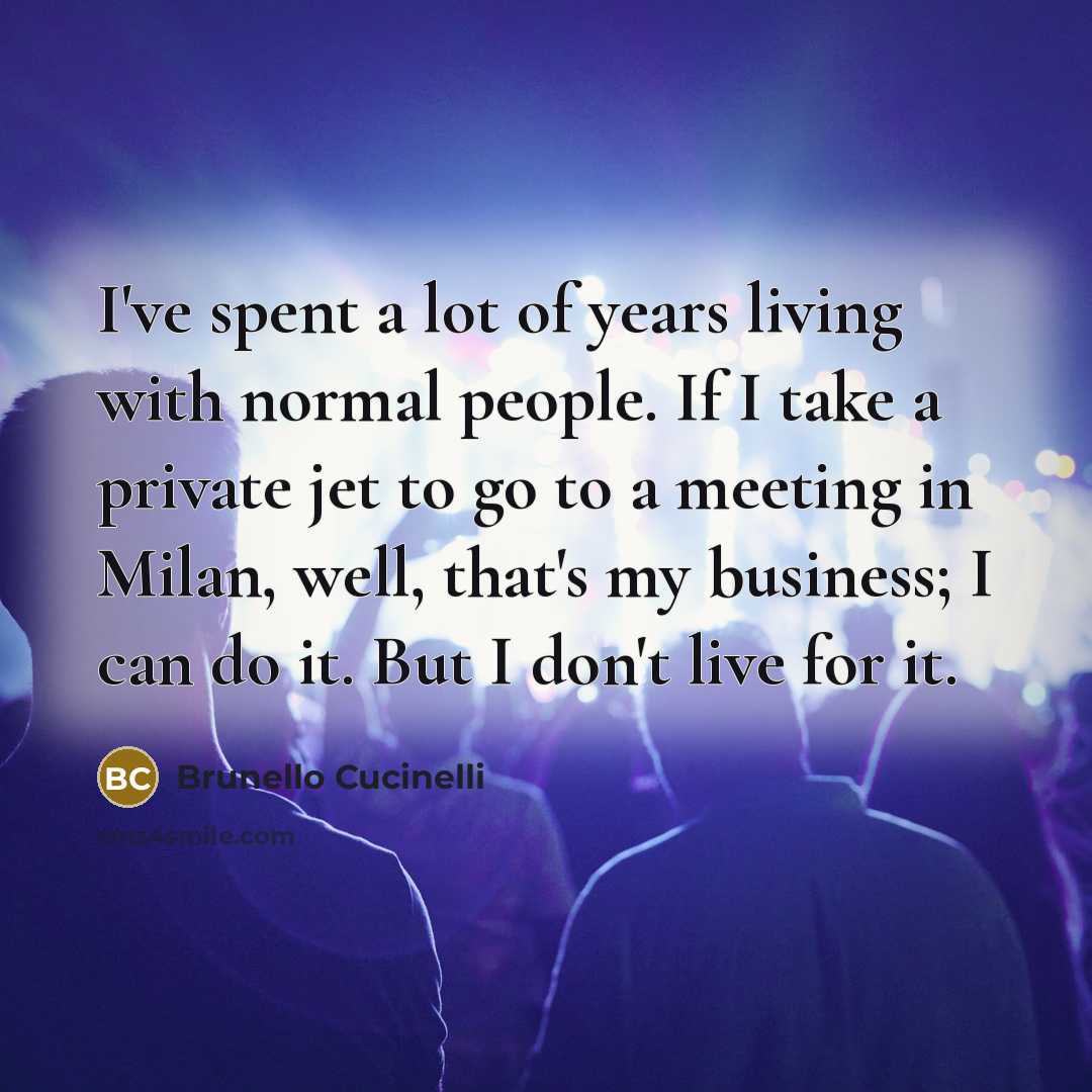 “I've spent a lot of years living with normal people.…” quote by Brunello Cucinelli