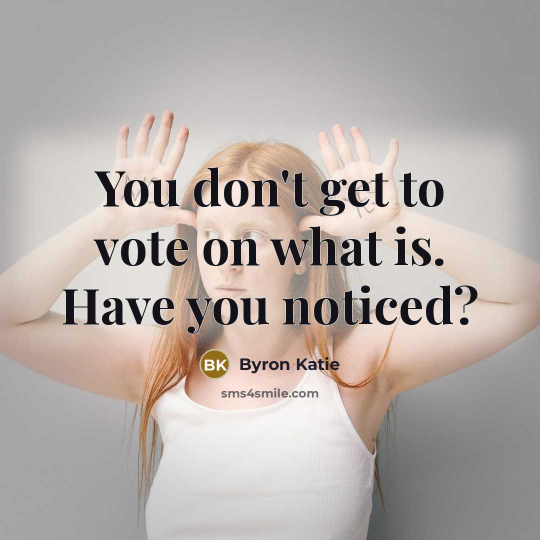 “You don't get to vote on what is. Have you…” quote by Byron Katie