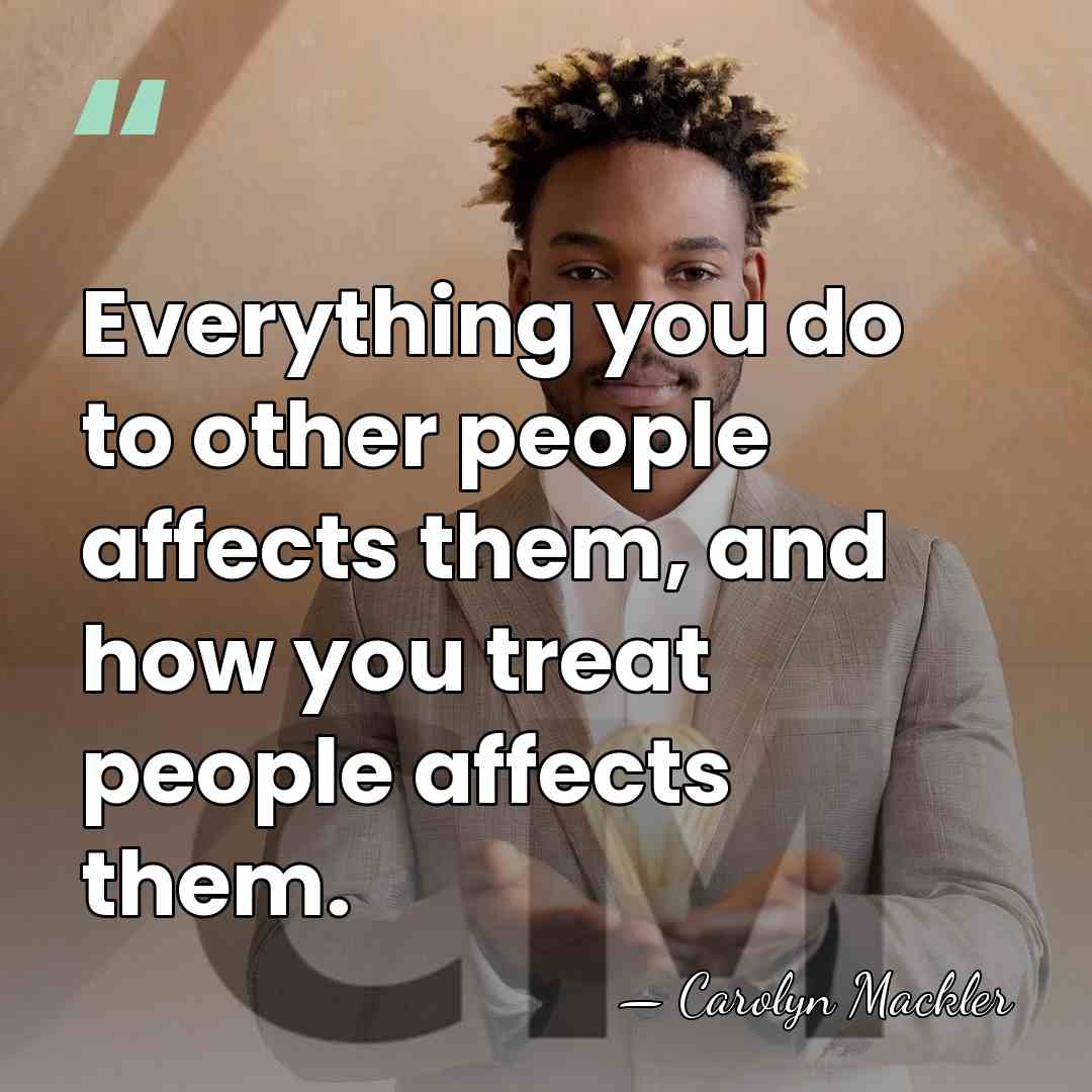 Everything you do to other people affects them, and how you treat&hellip; - Carolyn Mackler