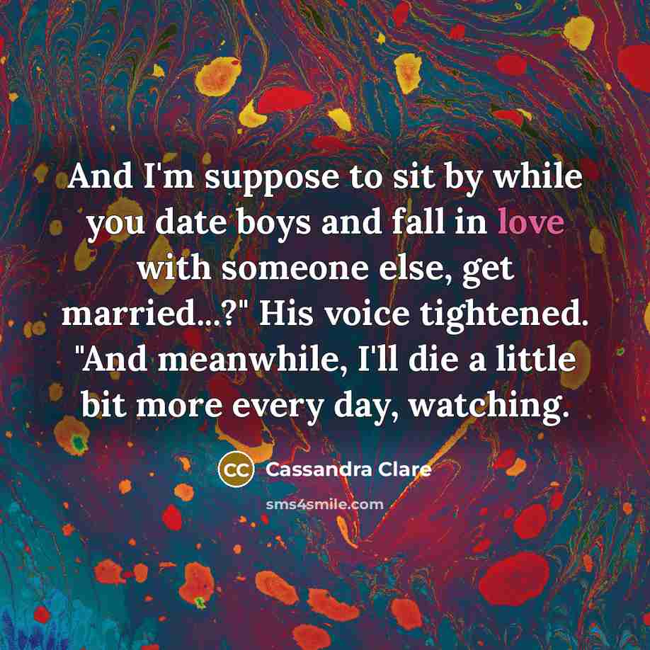 “And I'm suppose to sit by while you date boys…” quote by Cassandra Clare