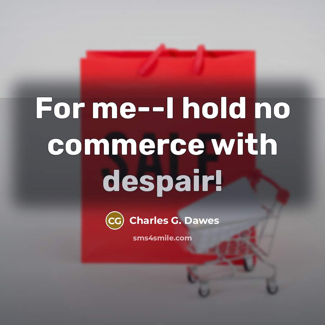 “For me--I hold no commerce with despair!…” quote by Charles G. Dawes
