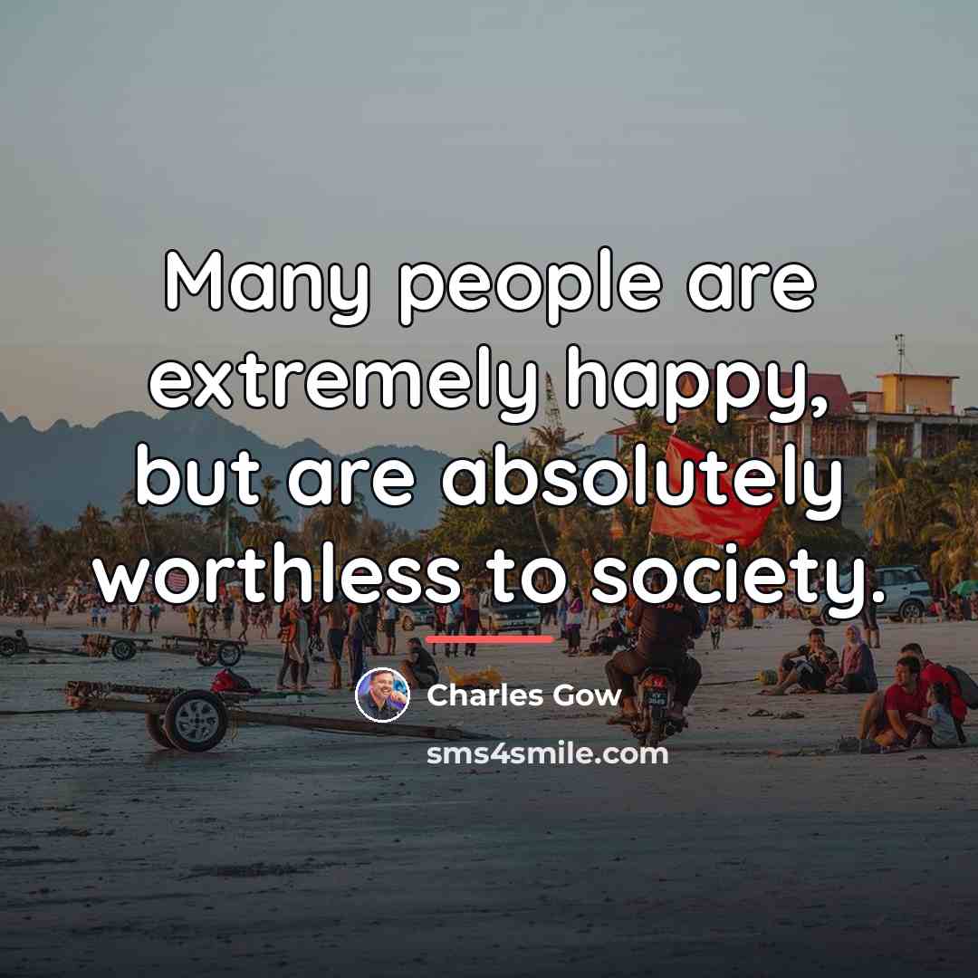 “Many people are extremely happy, but are absolutely worthless to…” quote by Charles Gow