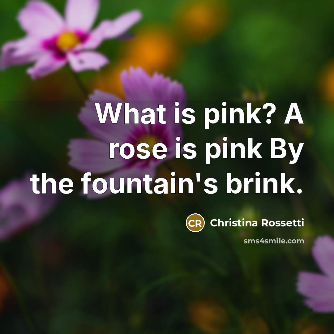 “What is pink? A rose is pink By the fountain's brink.” quote by Christina Rossetti