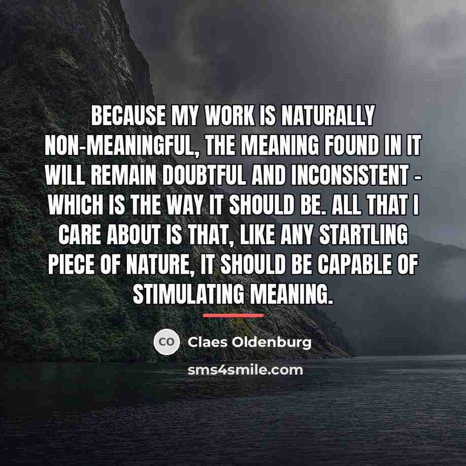 “Because my work is naturally non-meaningful, the meaning found in…” quote by Claes Oldenburg