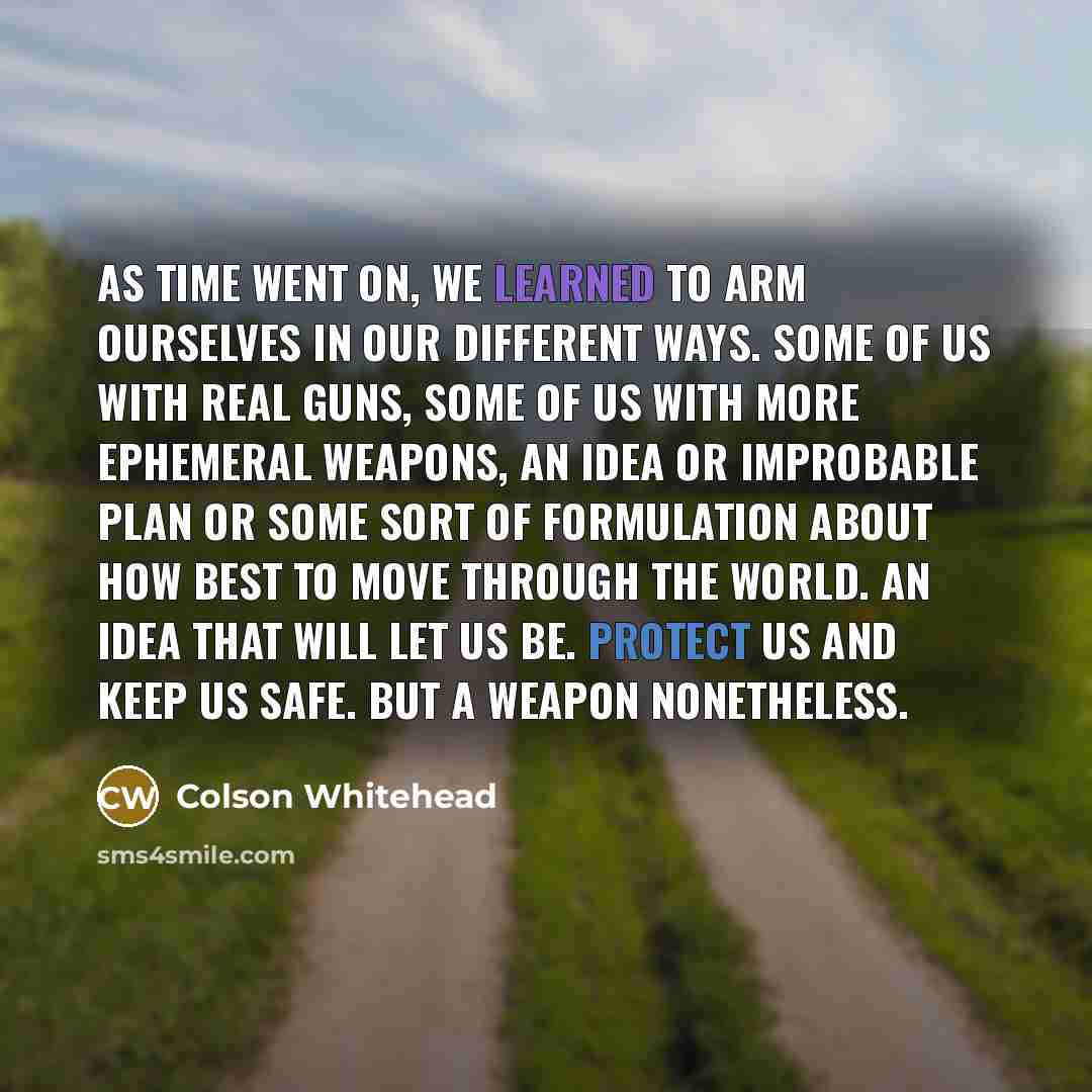 “As time went on, we learned to arm ourselves in…” quote by Colson Whitehead