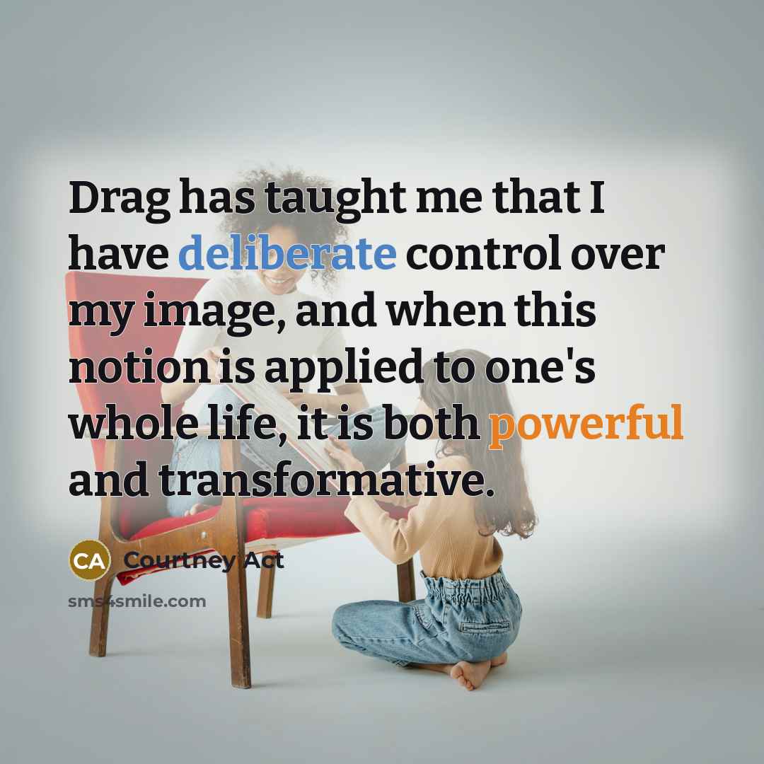 “Drag has taught me that I have deliberate control over…” quote by Courtney Act