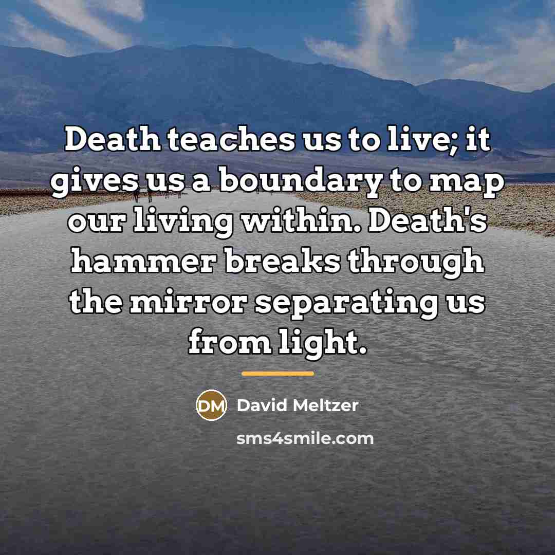 “Death teaches us to live; it gives us a boundary…” quote by David Meltzer