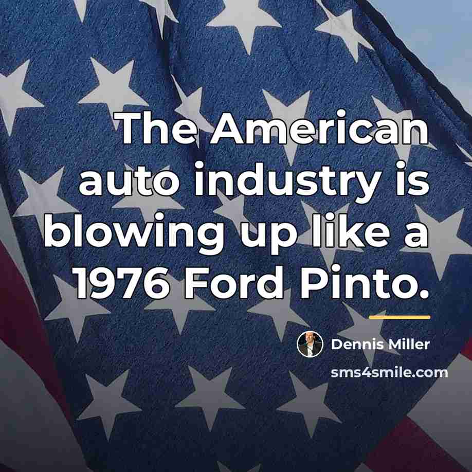 “The American auto industry is blowing up like a 1976…” quote by Dennis Miller