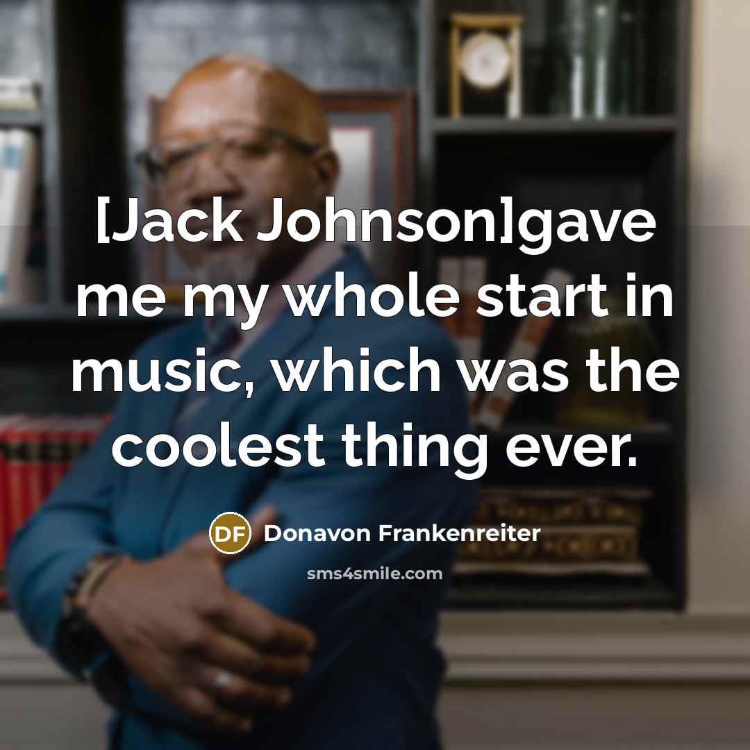 “[Jack Johnson]gave me my whole start in music, which was…” quote by Donavon Frankenreiter