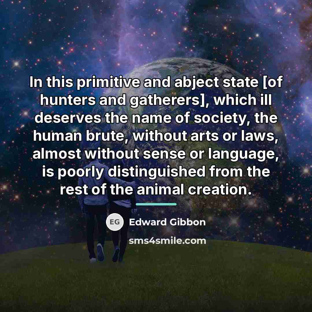 “In this primitive and abject state [of hunters and gatherers],…” quote by Edward Gibbon