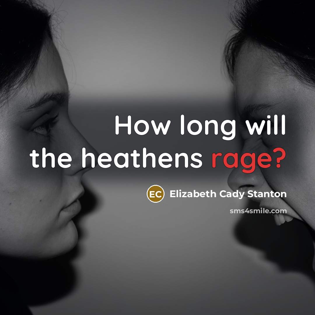 “How long will the heathens rage?…” quote by Elizabeth Cady Stanton