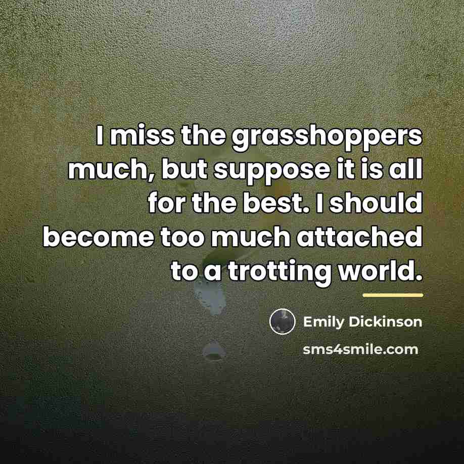 “I miss the grasshoppers much, but suppose it is all…” quote by Emily Dickinson