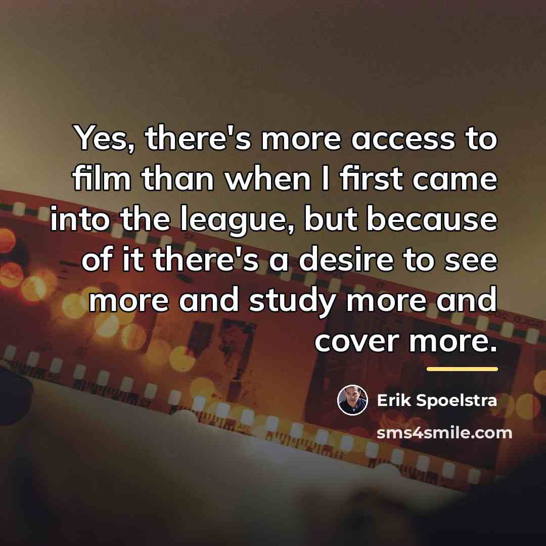 “Yes, there's more access to film than when I first…” quote by Erik Spoelstra