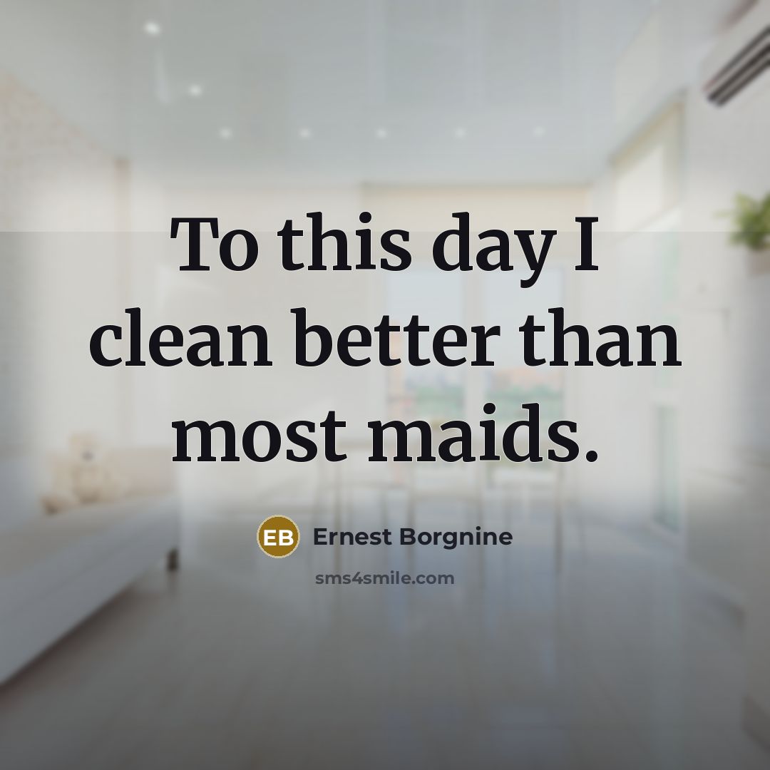 “To this day I clean better than most maids.…” quote by Ernest Borgnine