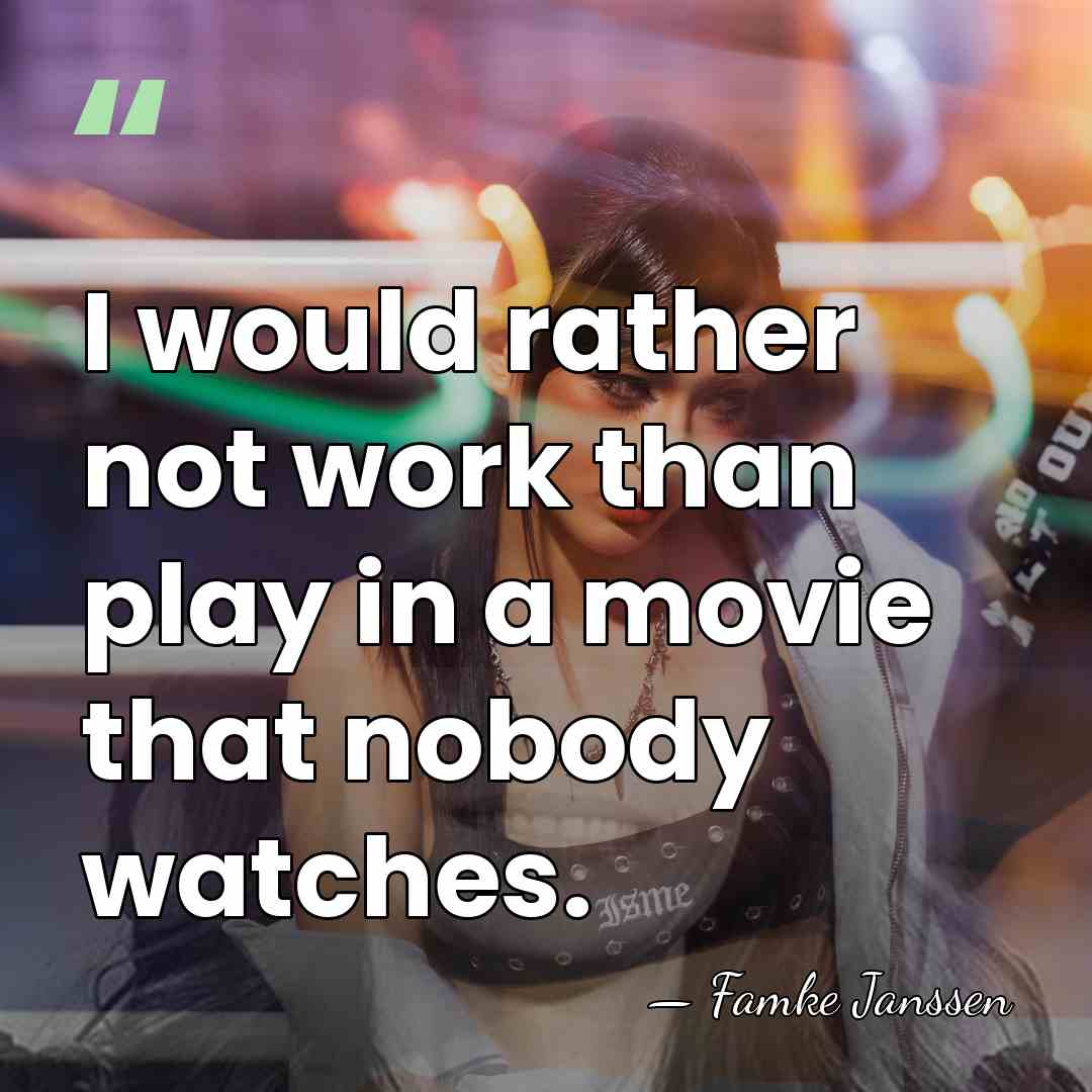I would rather not work than play in a movie that nobody&hellip; - Famke Janssen