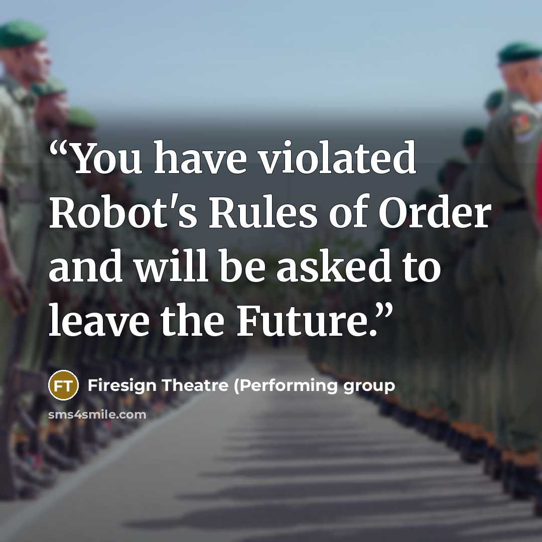 “You have violated Robot's Rules of Order and will be asked to leave the Future.” quote by Firesign Theatre (Performing group