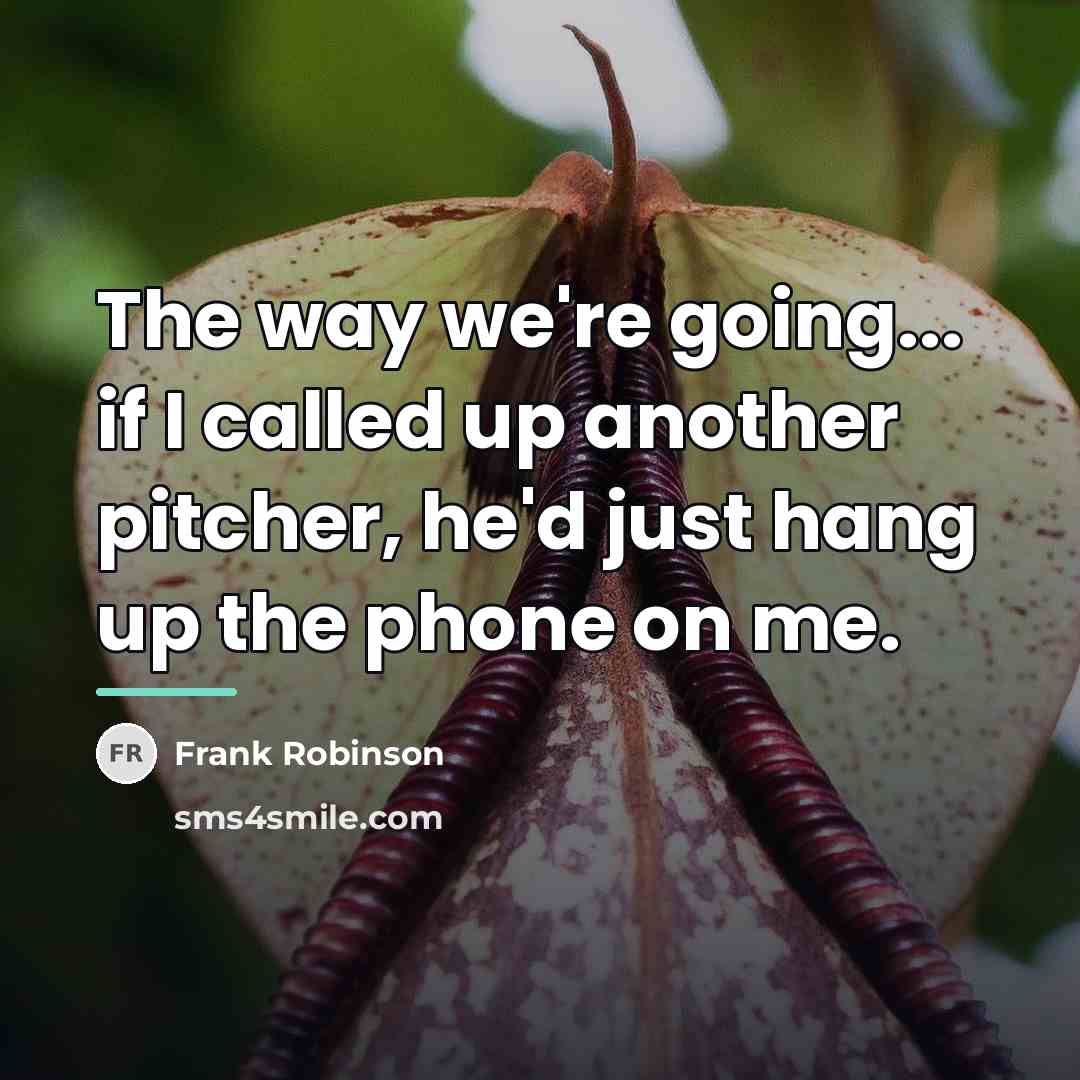 “The way we're going... if I called up another pitcher,…” quote by Frank Robinson