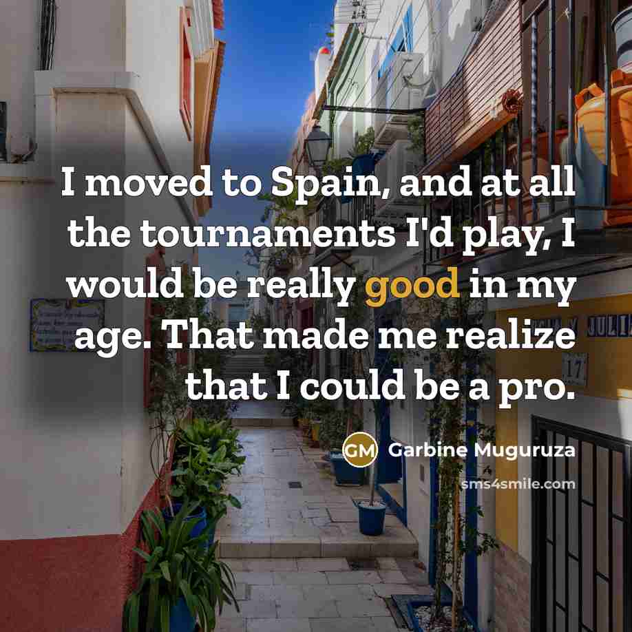 “I moved to Spain, and at all the tournaments I'd…” quote by Garbine Muguruza