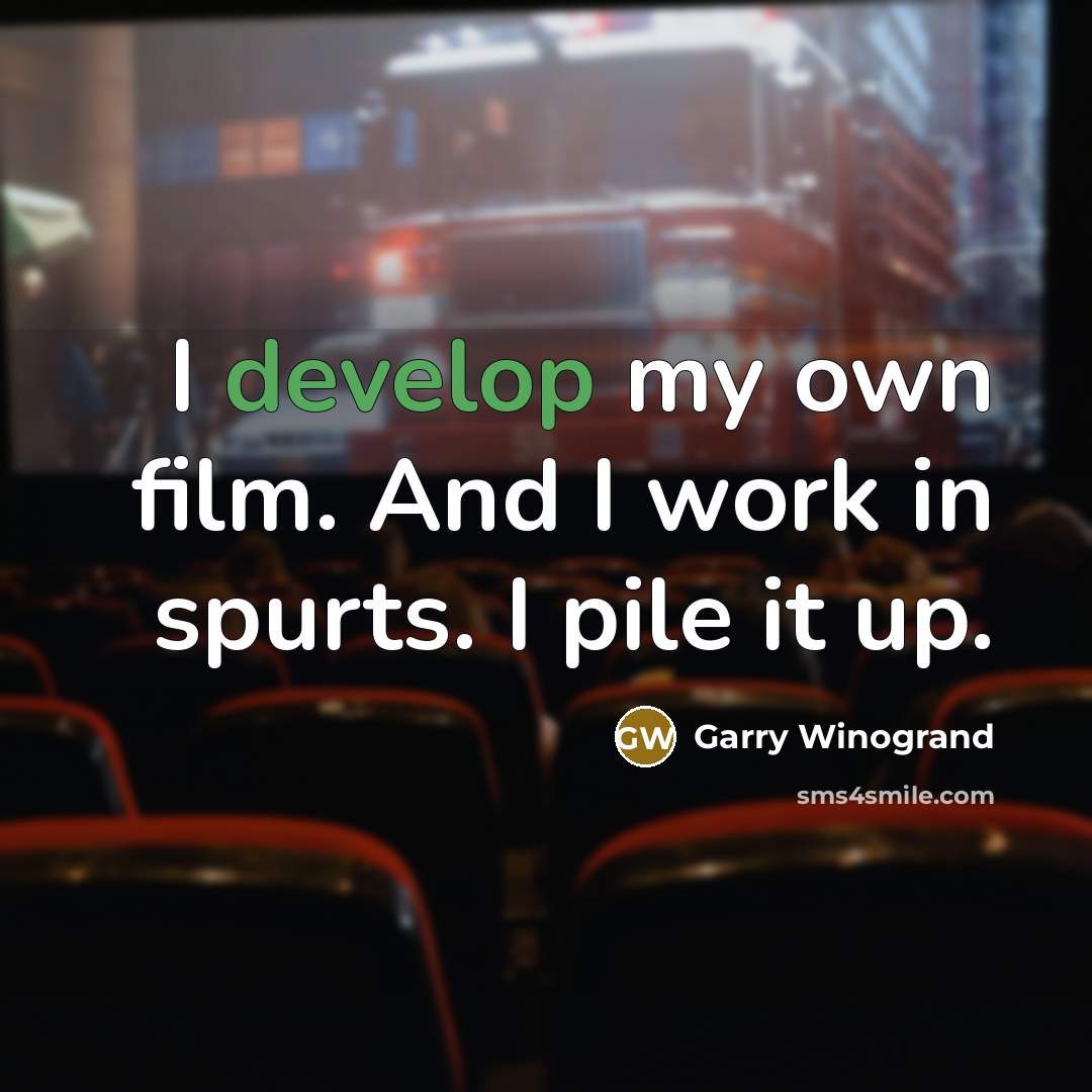 “I develop my own film. And I work in spurts.…” quote by Garry Winogrand