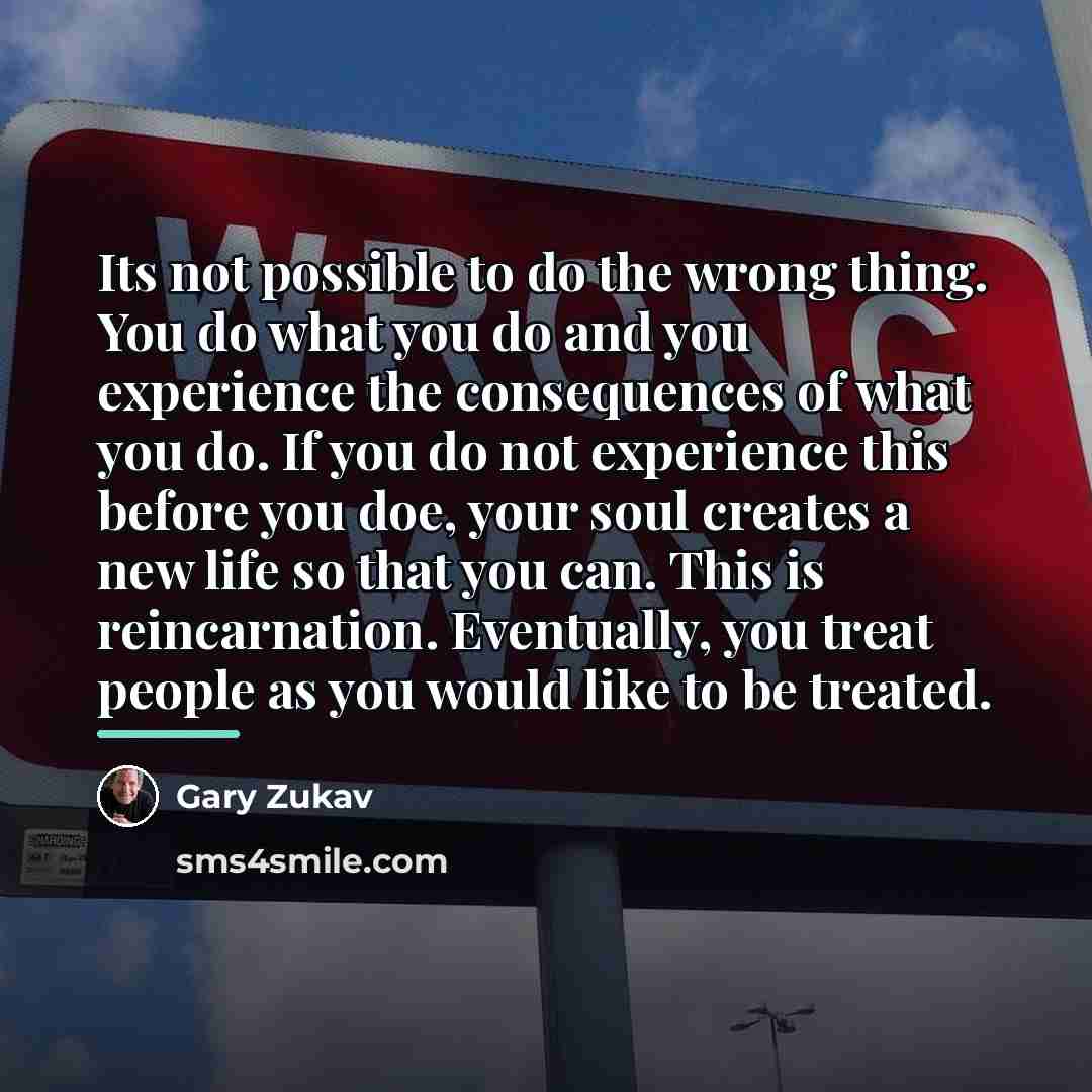 “Its not possible to do the wrong thing. You do…” quote by Gary Zukav