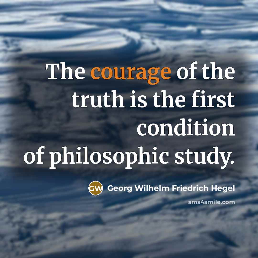 “The courage of the truth is the first condition of…” quote by Georg Wilhelm Friedrich Hegel