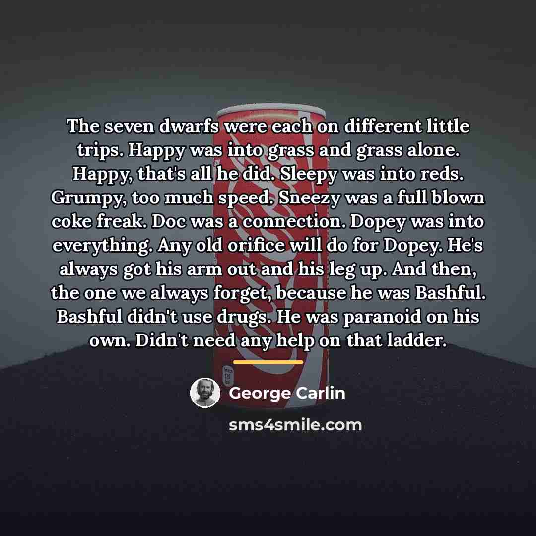 “The seven dwarfs were each on different little trips. Happy…” quote by George Carlin