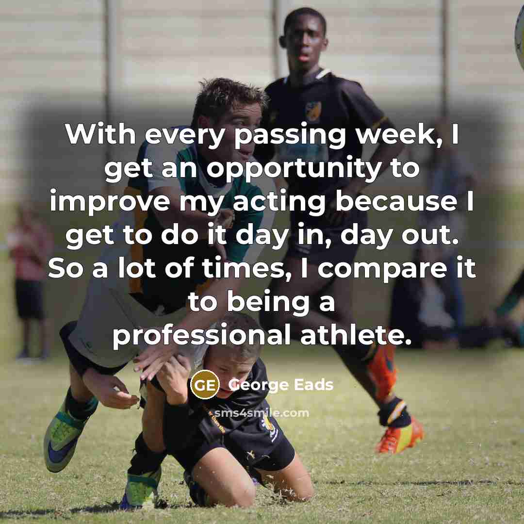 “With every passing week, I get an opportunity to improve…” quote by George Eads