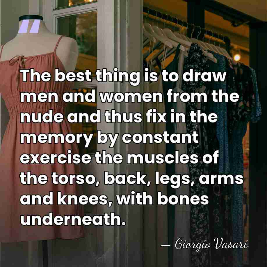 The best thing is to draw men and women from the nude&hellip; - Giorgio Vasari