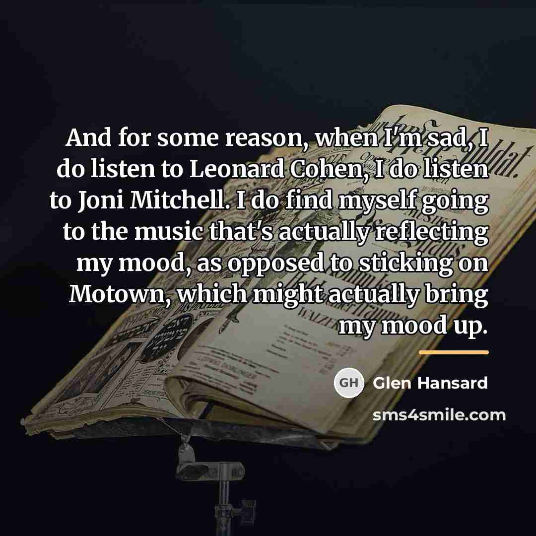 “And for some reason, when I'm sad, I do listen…” quote by Glen Hansard