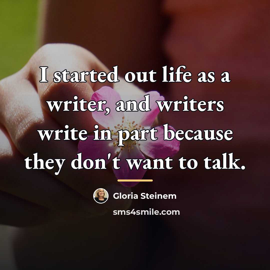 “I started out life as a writer, and writers write…” quote by Gloria Steinem