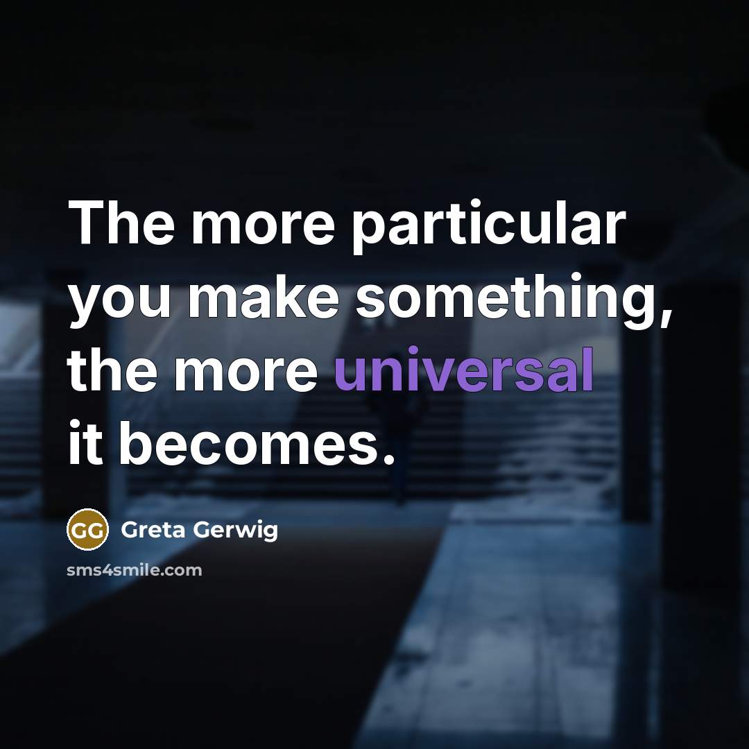 “The more particular you make something, the more universal it…” quote by Greta Gerwig