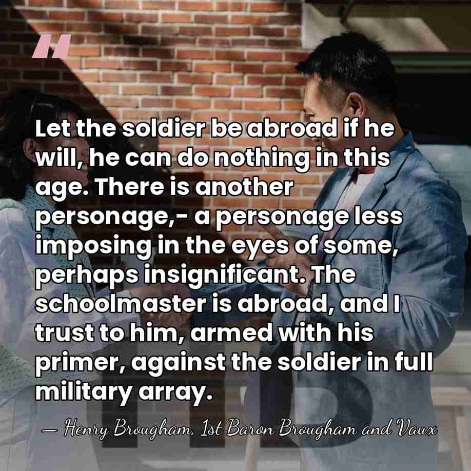 Let the soldier be abroad if he will, he can do nothing&hellip; - Henry Brougham, 1st Baron Brougham and Vaux