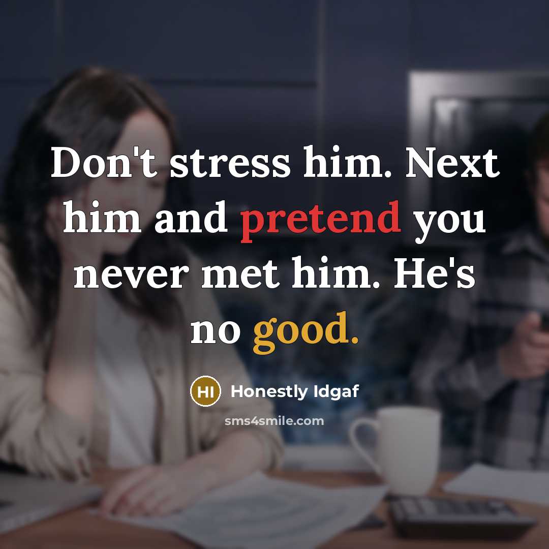 “Don't stress him. Next him and pretend you never met…” quote by Honestly Idgaf