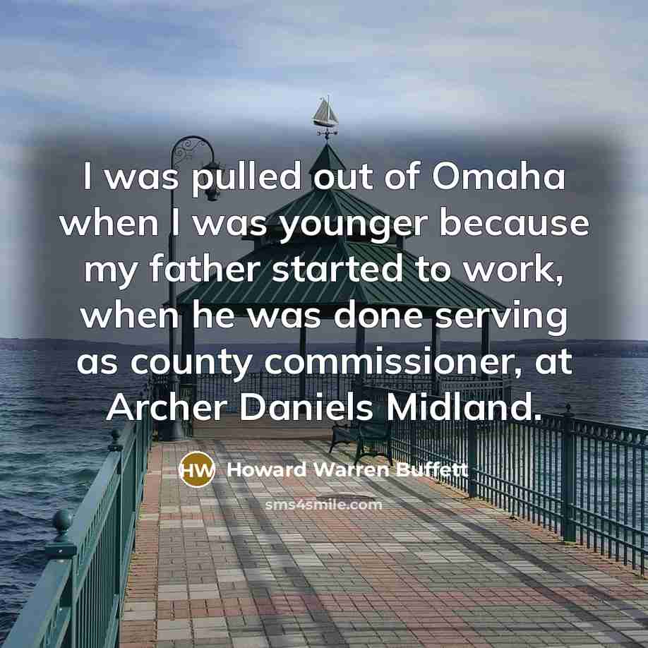 “I was pulled out of Omaha when I was younger…” quote by Howard Warren Buffett