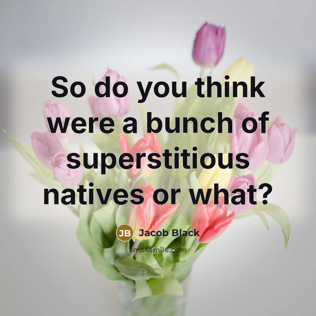 “So do you think were a bunch of superstitious natives…” quote by Jacob Black