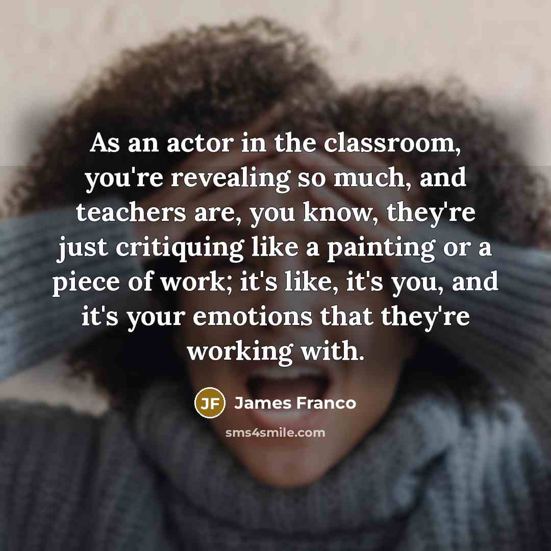“As an actor in the classroom, you're revealing so much,…” quote by James Franco