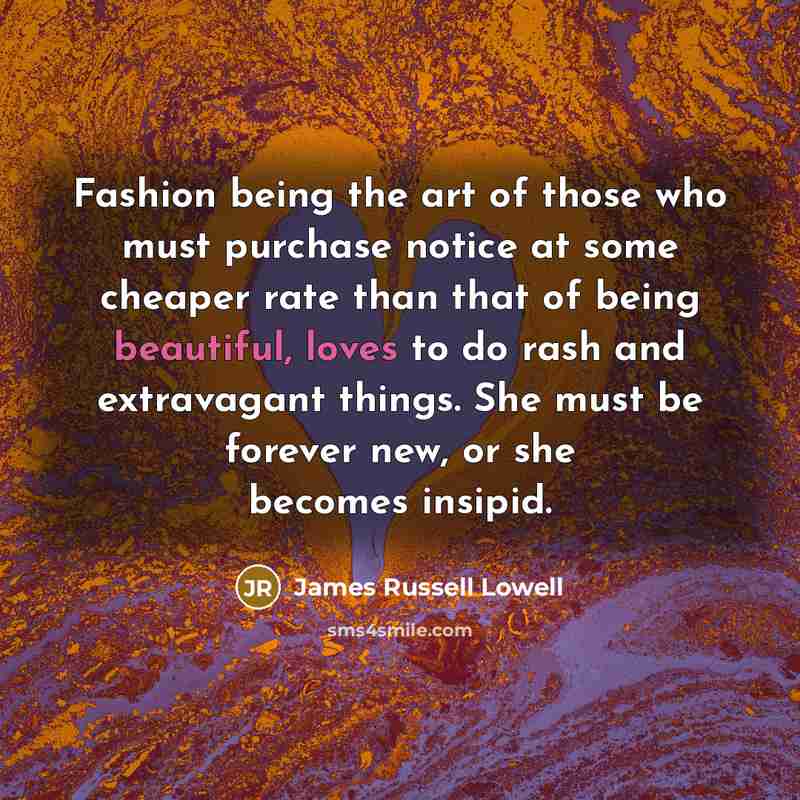 “Fashion being the art of those who must purchase notice…” quote by James Russell Lowell