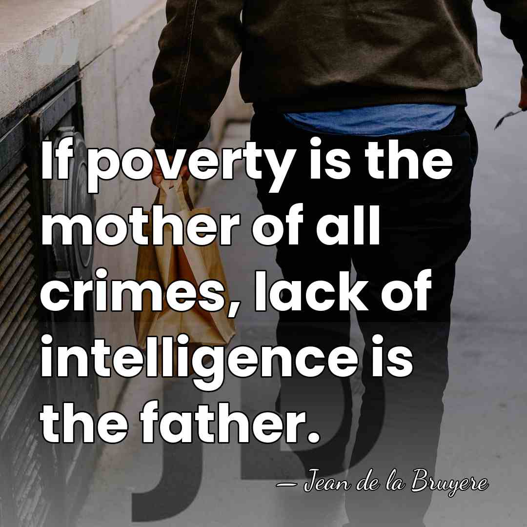 If poverty is the mother of all crimes, lack of intelligence is&hellip; - Jean de la Bruyere